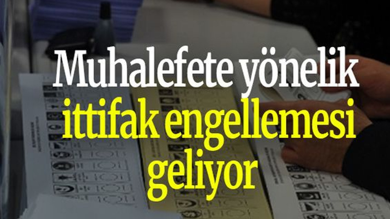 Muhalefete yönelik ittifak engellemesi geliyor